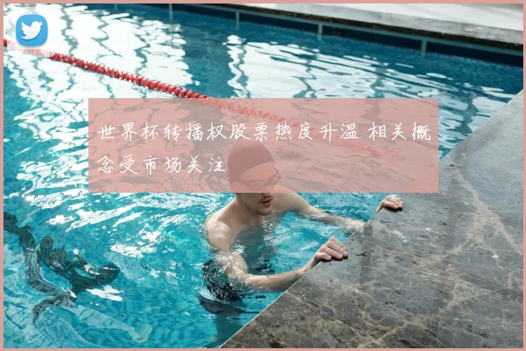 世界杯转播权股票热度升温 相关概念受市场关注