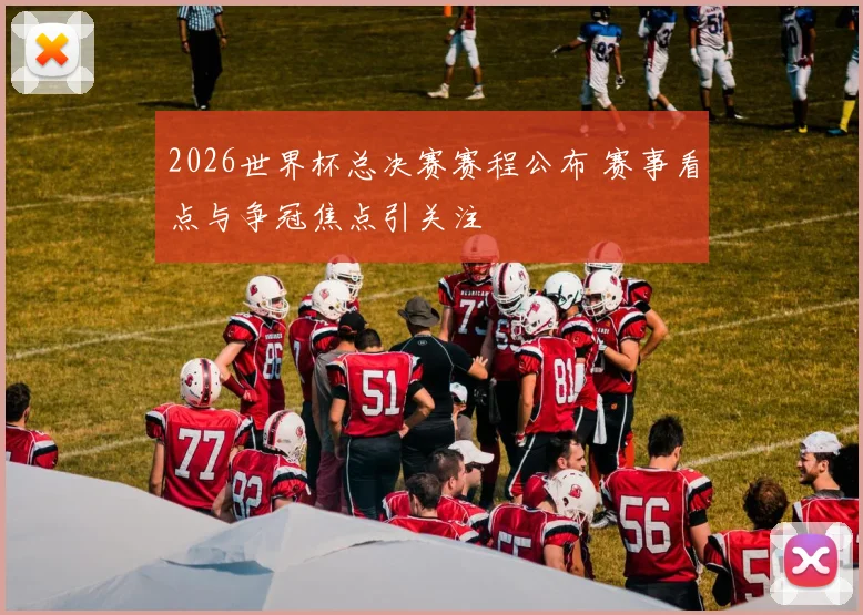 2026世界杯总决赛赛程公布 赛事看点与争冠焦点引关注
