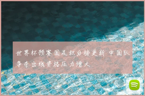 世界杯预赛国足积分榜更新 中国队争夺出线资格压力增大