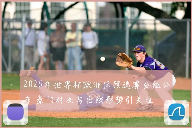 2026年世界杯欧洲区预选赛分组公布 豪门对决与出线形势引关注