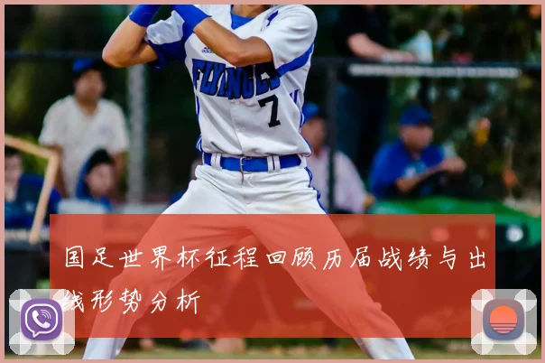 国足世界杯征程回顾历届战绩与出线形势分析