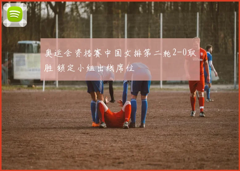 奥运会资格赛中国女排第二轮2-0取胜 锁定小组出线席位