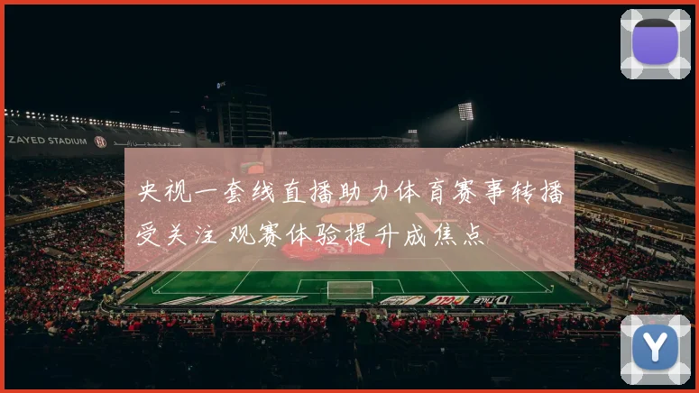 央视一套线直播助力体育赛事转播受关注 观赛体验提升成焦点