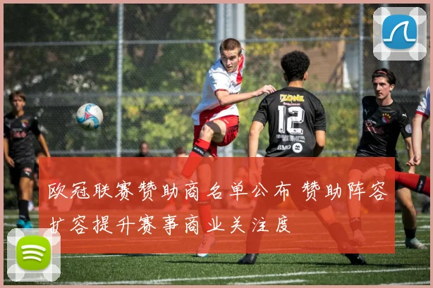 欧冠联赛赞助商名单公布 赞助阵容扩容提升赛事商业关注度