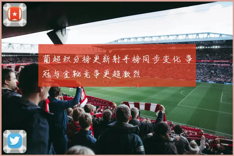 葡超积分榜更新射手榜同步变化 争冠与金靴竞争更趋激烈