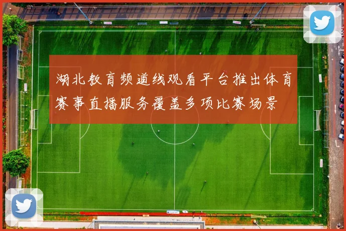 湖北教育频道线观看平台推出体育赛事直播服务覆盖多项比赛场景