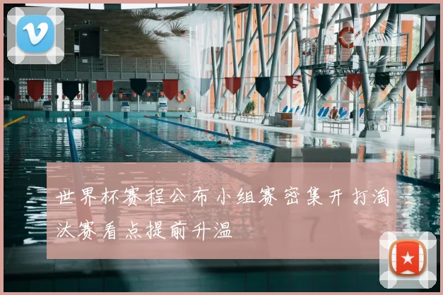 世界杯赛程公布小组赛密集开打淘汰赛看点提前升温