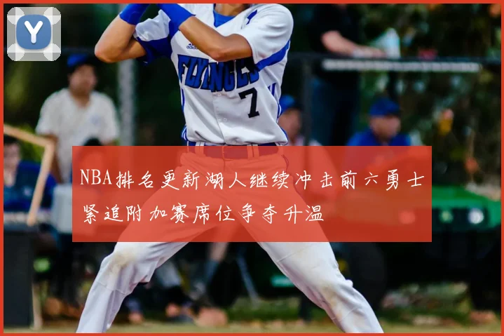 NBA排名更新湖人继续冲击前六勇士紧追附加赛席位争夺升温