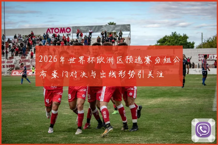 2026年世界杯欧洲区预选赛分组公布 豪门对决与出线形势引关注