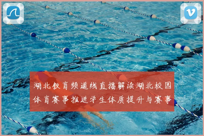 湖北教育频道线直播解读湖北校园体育赛事推进学生体质提升与赛事传播效果