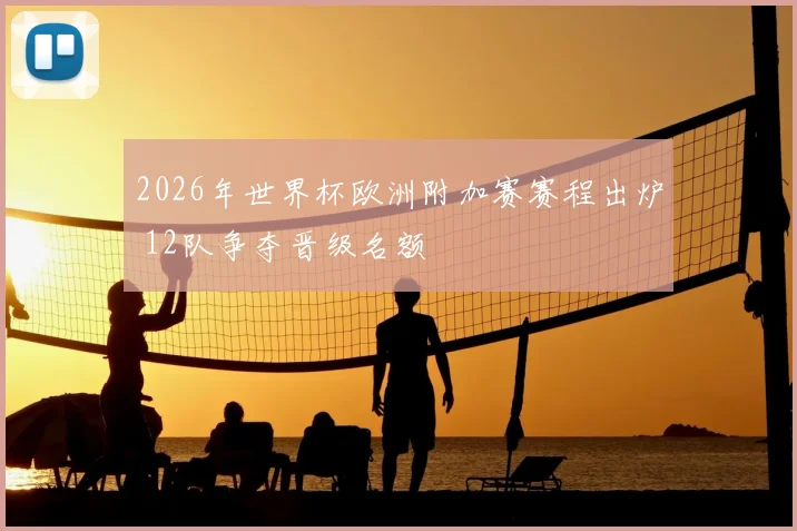 2026年世界杯欧洲附加赛赛程出炉 12队争夺晋级名额