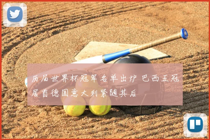 历届世界杯冠军名单出炉 巴西五冠居首德国意大利紧随其后