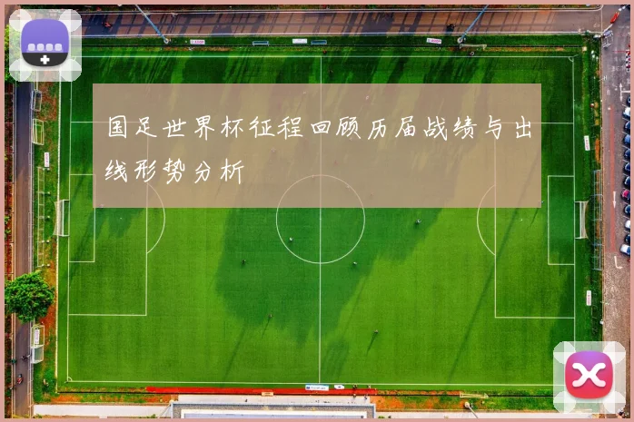 国足世界杯征程回顾历届战绩与出线形势分析