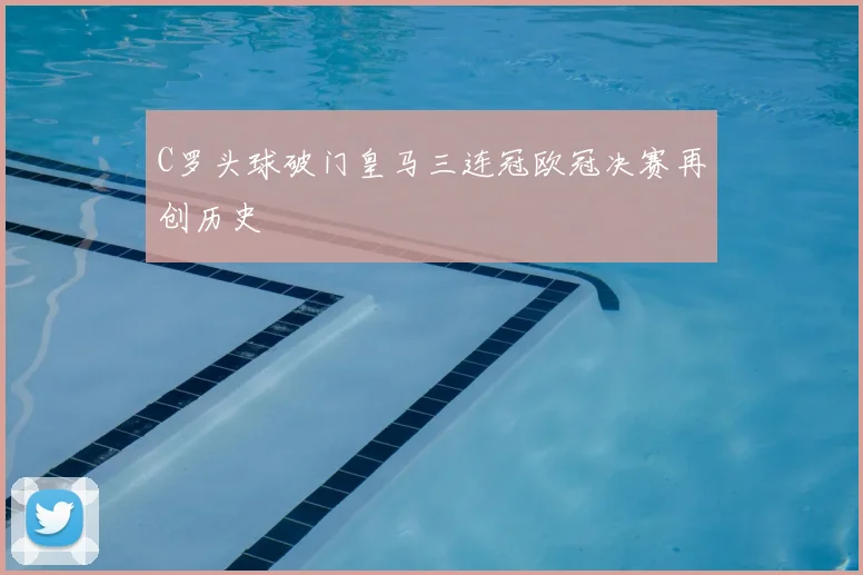 C罗头球破门皇马三连冠欧冠决赛再创历史