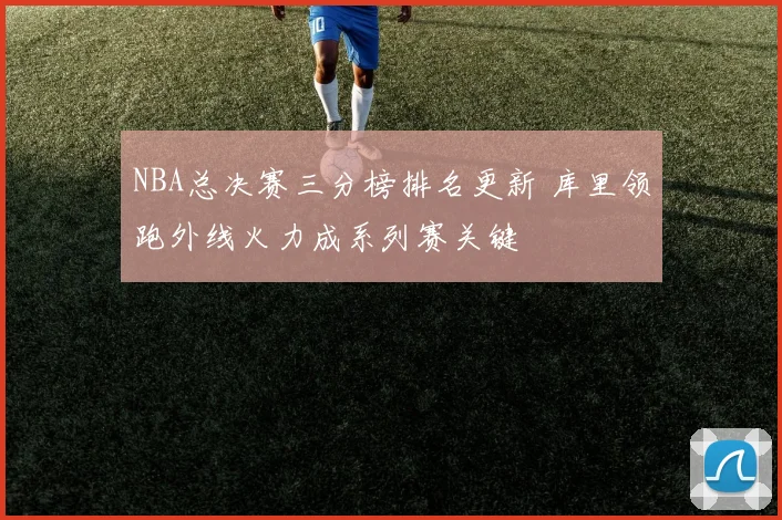 NBA总决赛三分榜排名更新 库里领跑外线火力成系列赛关键