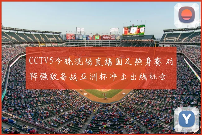 CCTV5今晚现场直播国足热身赛 对阵强敌备战亚洲杯冲击出线机会