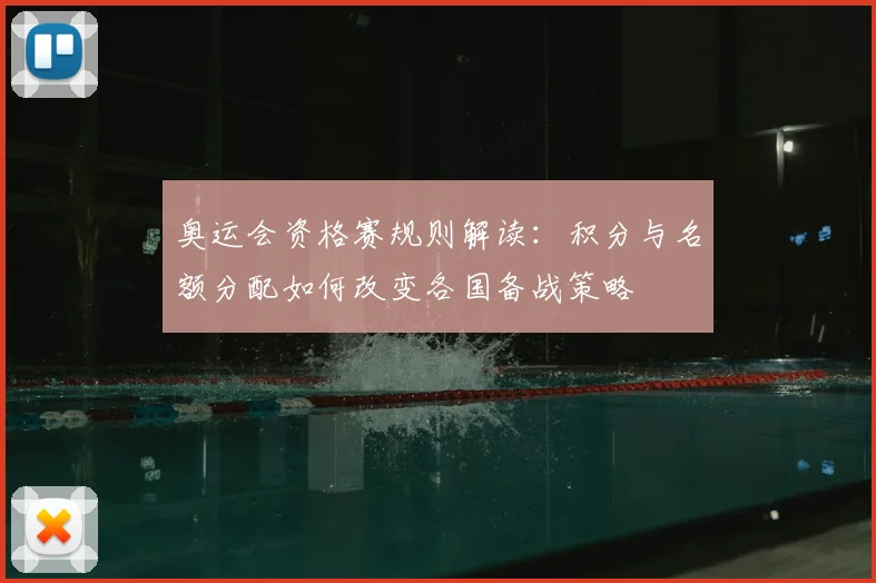 奥运会资格赛规则解读：积分与名额分配如何改变各国备战策略