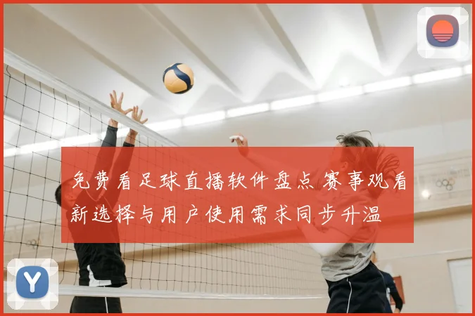 免费看足球直播软件盘点 赛事观看新选择与用户使用需求同步升温
