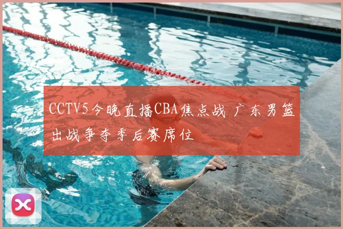 CCTV5今晚直播CBA焦点战 广东男篮出战争夺季后赛席位