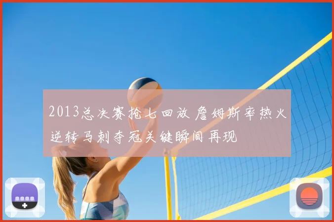 2013总决赛抢七回放 詹姆斯率热火逆转马刺夺冠关键瞬间再现