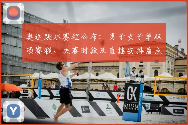 奥运跳水赛程公布：男子女子单双项赛程、决赛时段及直播安排看点一览