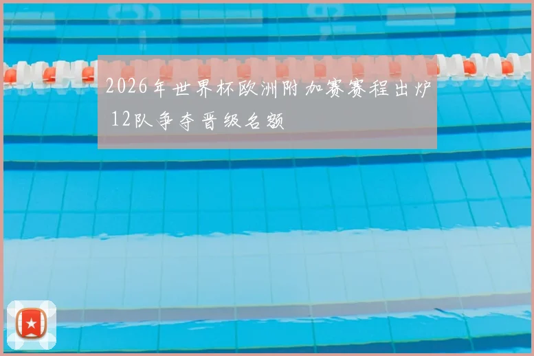 2026年世界杯欧洲附加赛赛程出炉 12队争夺晋级名额