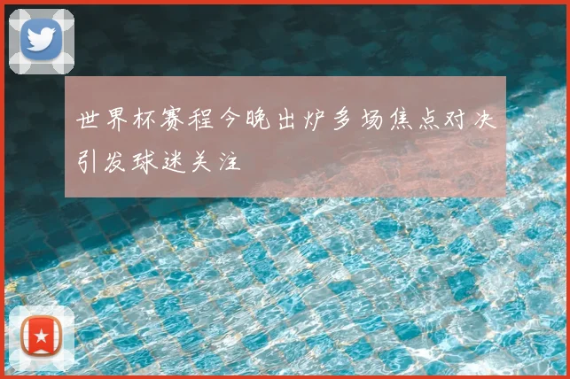 世界杯赛程今晚出炉多场焦点对决引发球迷关注