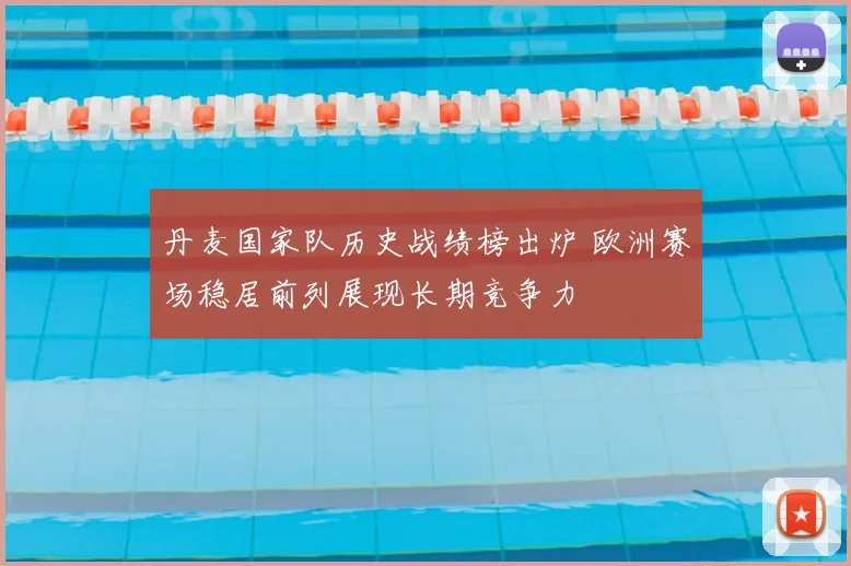 丹麦国家队历史战绩榜出炉 欧洲赛场稳居前列展现长期竞争力