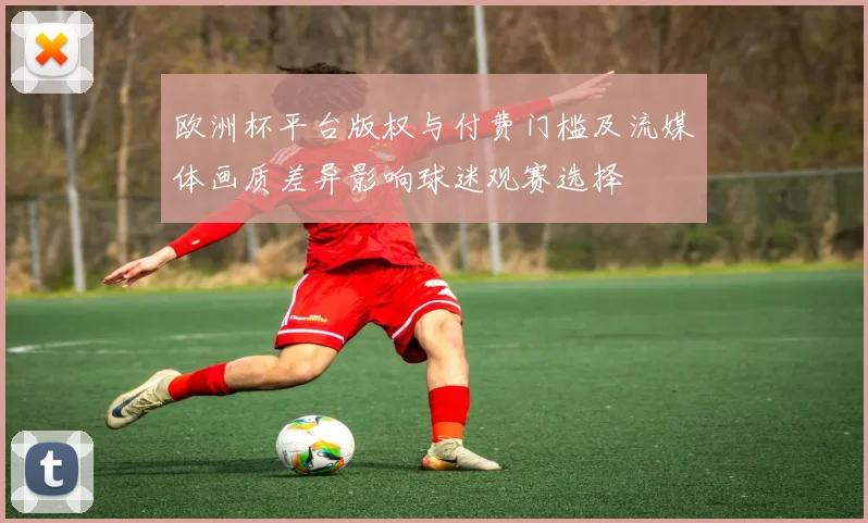 欧洲杯平台版权与付费门槛及流媒体画质差异影响球迷观赛选择