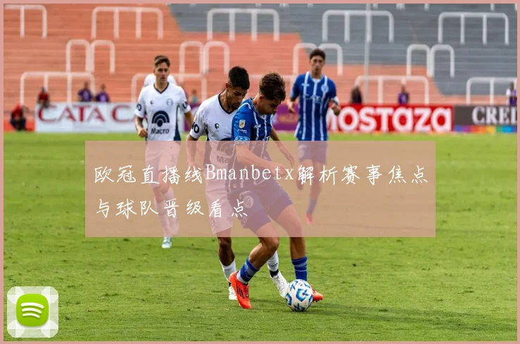 欧冠直播线Bmanbetx解析赛事焦点与球队晋级看点