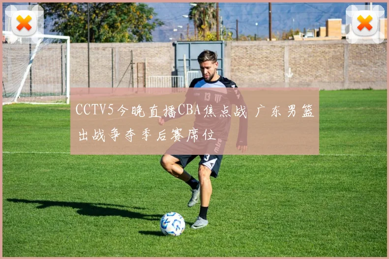 CCTV5今晚直播CBA焦点战 广东男篮出战争夺季后赛席位