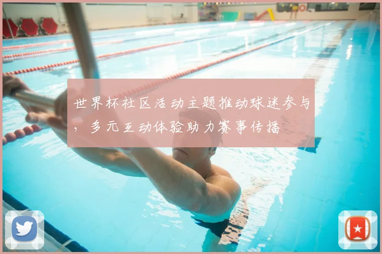 世界杯社区活动主题推动球迷参与，多元互动体验助力赛事传播