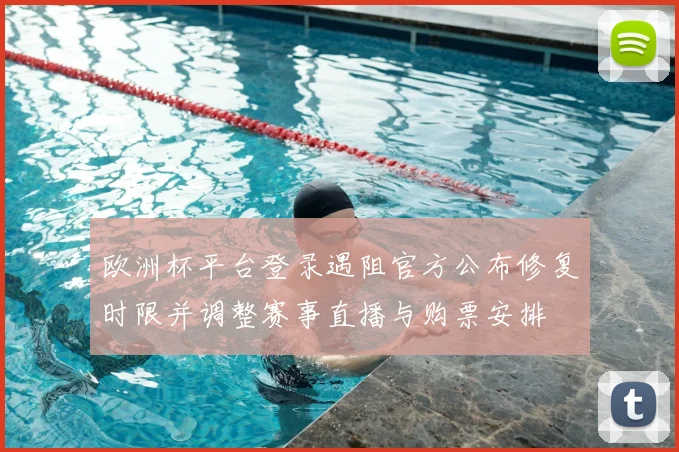 欧洲杯平台登录遇阻官方公布修复时限并调整赛事直播与购票安排